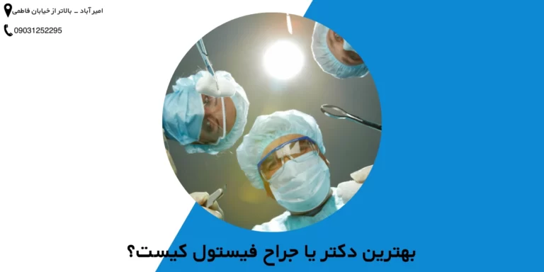 بهترین دکتر یا جراح فیستول کیست؟